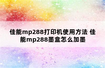 佳能mp288打印机使用方法 佳能mp288墨盒怎么加墨